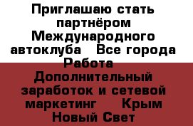 Приглашаю стать партнёром Международного автоклуба - Все города Работа » Дополнительный заработок и сетевой маркетинг   . Крым,Новый Свет